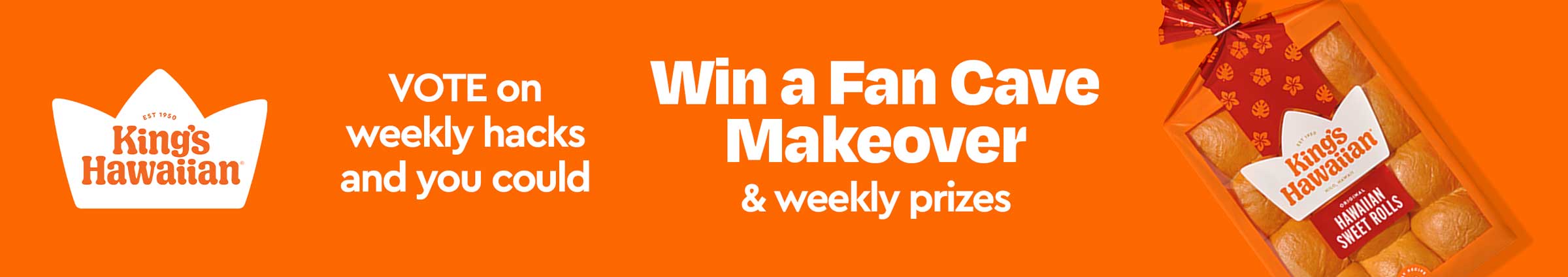 An orange background with kingshawaiian bread and the words:
    Vote on weekly hacks and you could win a Fan Cave makeover and weekly prizes